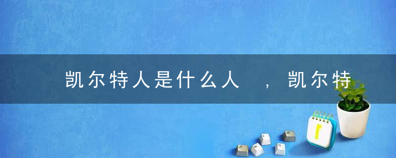 凯尔特人是什么人 ,凯尔特人是英国人的前身?